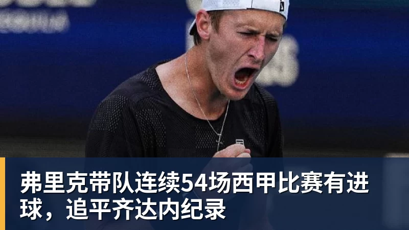 弗里克带队连续54场西甲比赛有进球,追平齐达内纪录