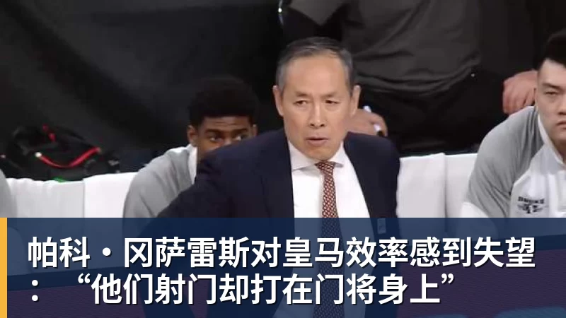 星空体育帕科·冈萨雷斯对皇马效率感到失望:“他们射门却打在门将身上”