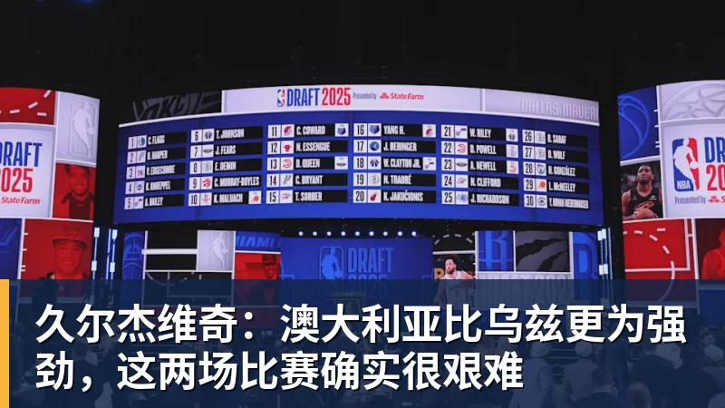 久尔杰维奇：澳大利亚比乌兹更为强劲，这两场比赛确实很艰难