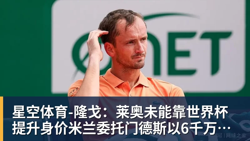 隆戈：莱奥未能靠世界杯提升身价米兰委托门德斯以6千万欧卖掉他