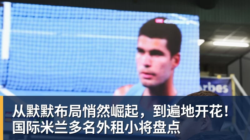 从默默布局悄然崛起，到遍地开花！国际米兰多名外租小将盘点