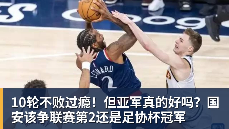 10轮不败过瘾！但亚军真的好吗？国安该争联赛第2还是足协杯冠军