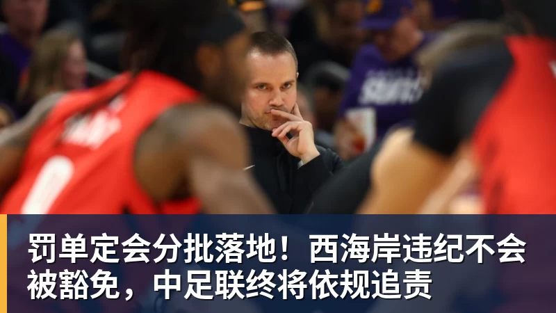 罚单定会分批落地！西海岸违纪不会被豁免，中足联终将依规追责