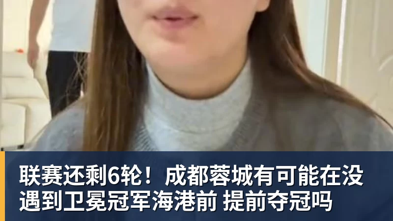 联赛还剩6轮！成都蓉城有可能在没遇到卫冕冠军海港前 提前夺冠吗