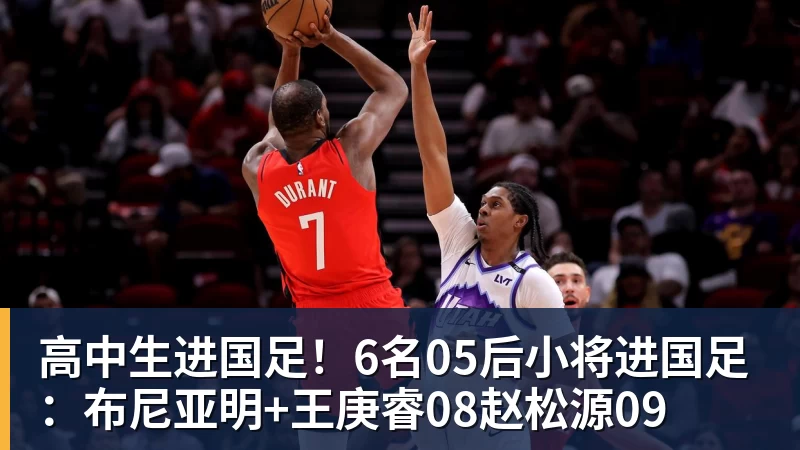 高中生进国足！6名05后小将进国足：布尼亚明+王庚睿08赵松源09