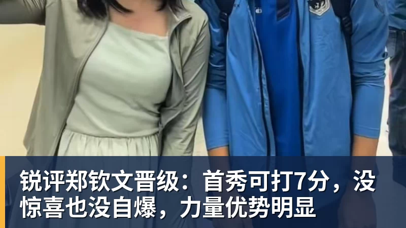 锐评郑钦文晋级：首秀可打7分，没惊喜也没自爆，力量优势明显