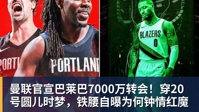 曼联官宣巴莱巴7000万转会！穿20号圆儿时梦，铁腰自曝为何钟情红魔