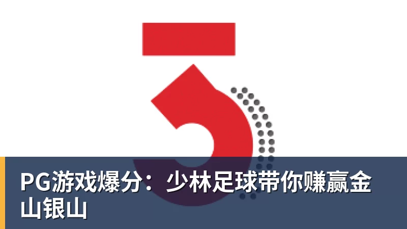 PG游戏爆分：少林足球带你赚赢金山银山