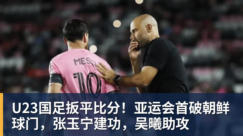U23国足扳平比分！亚运会首破朝鲜球门，张玉宁建功，吴曦助攻