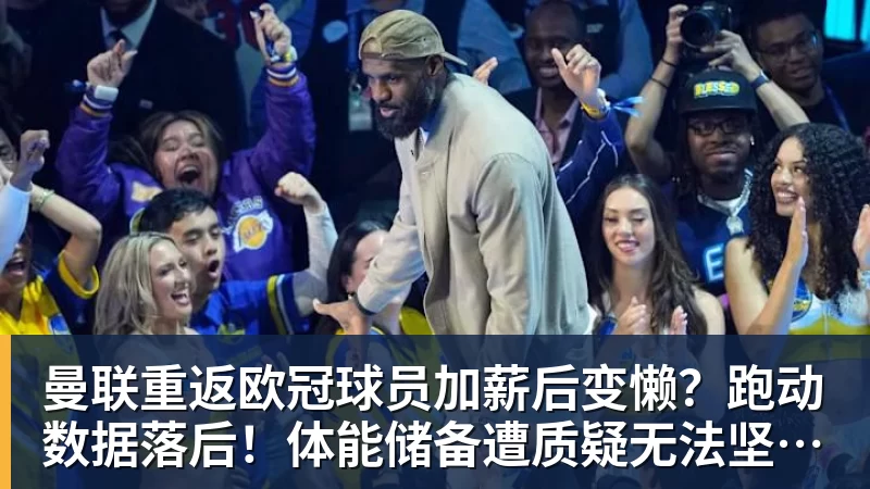 曼联重返欧冠球员加薪后变懒？跑动数据落后！体能储备遭质疑无法坚持90分钟