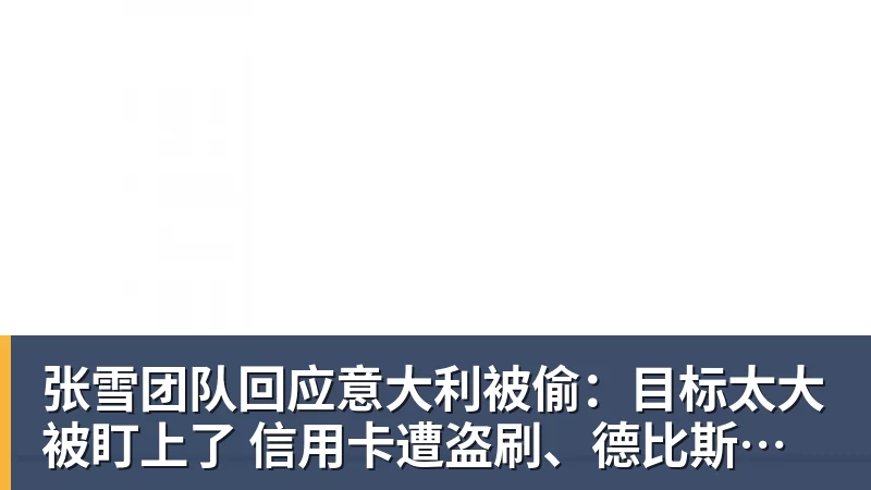 张雪团队回应意大利被偷：目标太大被盯上了 信用卡遭盗刷、德比斯签名照都丢了