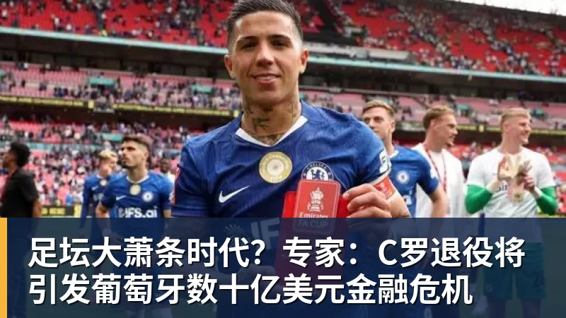 足坛大萧条时代？专家：C罗退役将引发葡萄牙数十亿美元金融危机