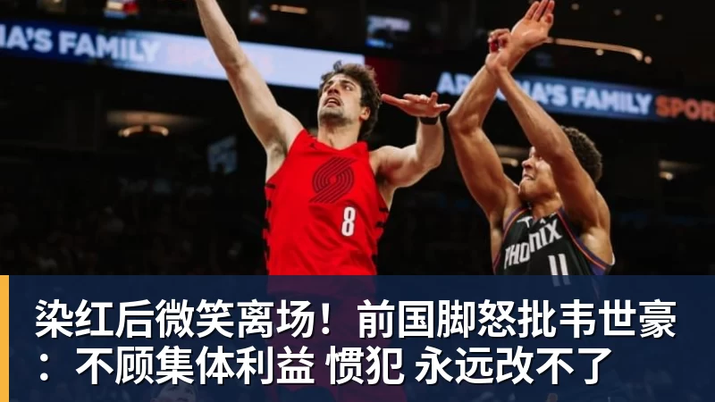 染红后微笑离场!前国脚怒批韦世豪:不顾集体利益 惯犯 永远改不了