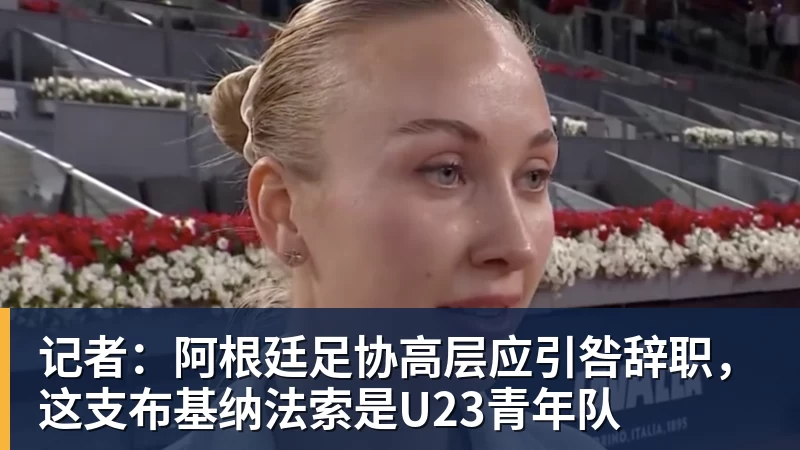 记者：阿根廷足协高层应引咎辞职，这支布基纳法索是U23青年队