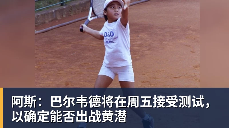 阿斯：巴尔韦德将在周五接受测试，以确定能否出战黄潜