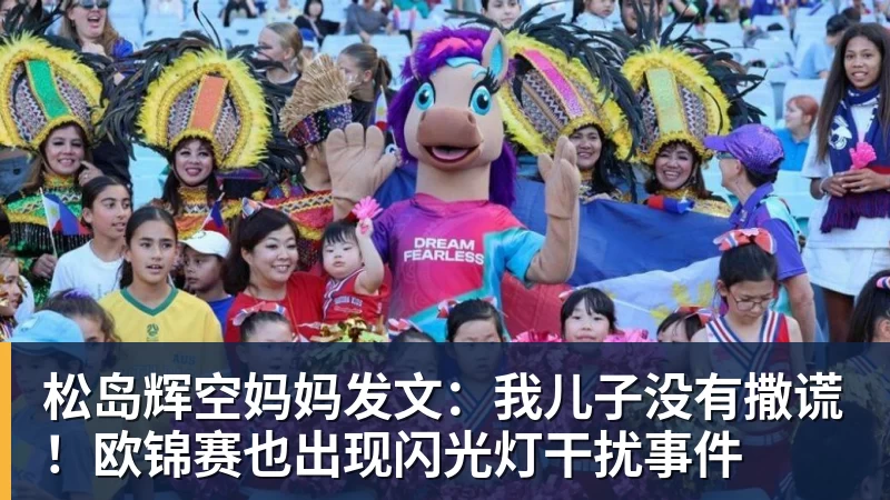 松岛辉空妈妈发文:我儿子没有撒谎!欧锦赛也出现闪光灯干扰事件
