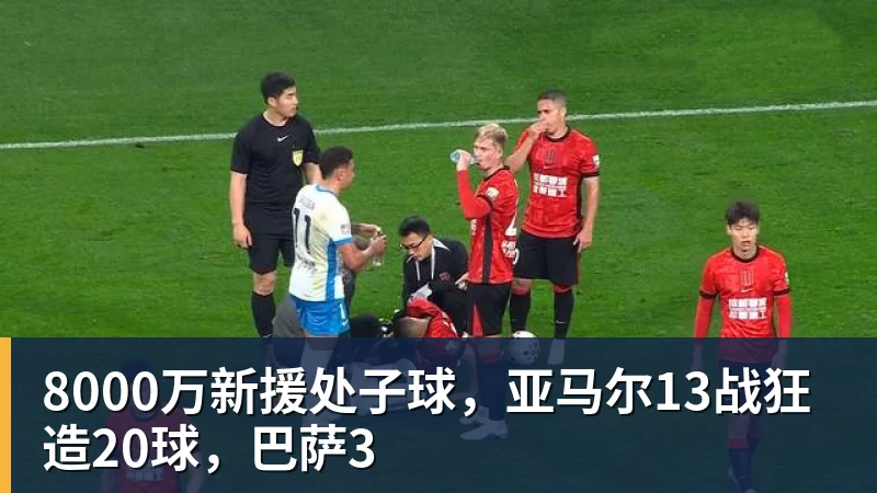 8000万新援处子球,亚马尔13战狂造20球,巴萨3