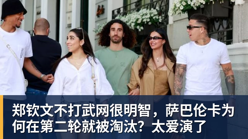 郑钦文不打武网很明智,萨巴伦卡为何在第二轮就被淘汰?太爱演了