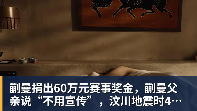 蒯曼捐出60万元赛事奖金，蒯曼父亲说“不用宣传”，汶川地震时4岁的蒯曼就捐出所有零花钱，“小动静”善举藏着“大感动”