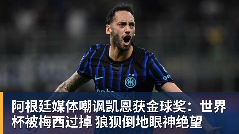 阿根廷媒体嘲讽凯恩获金球奖：世界杯被梅西过掉 狼狈倒地眼神绝望
